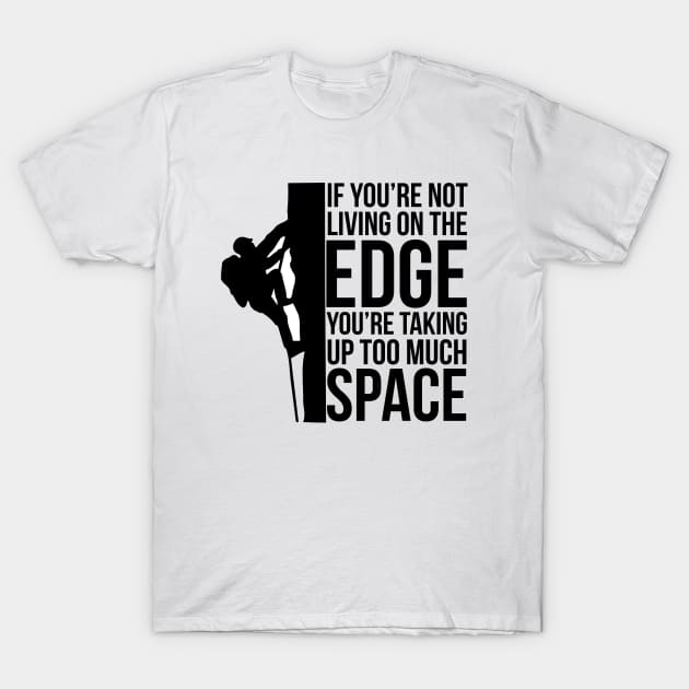 If You're Not Living On The Edge You're Taking Up Too Much Space T-Shirt by PozureTees108